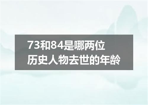 73和84是哪两位历史人物去世的年龄