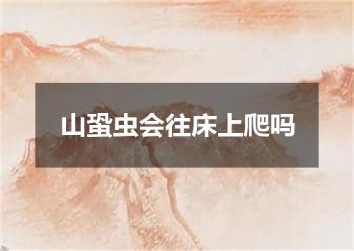 山蛩虫会往床上爬吗