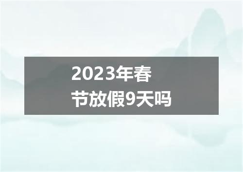 2023年春节放假9天吗