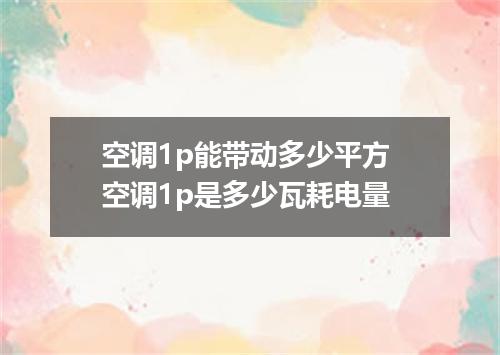 空调1p能带动多少平方 空调1p是多少瓦耗电量