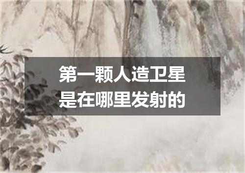 第一颗人造卫星是在哪里发射的