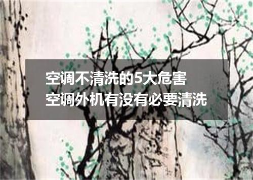 空调不清洗的5大危害 空调外机有没有必要清洗