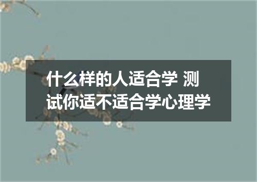 什么样的人适合学 测试你适不适合学心理学