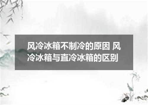 风冷冰箱不制冷的原因 风冷冰箱与直冷冰箱的区别