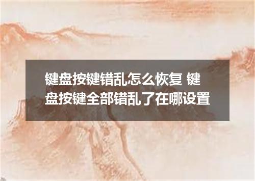 键盘按键错乱怎么恢复 键盘按键全部错乱了在哪设置