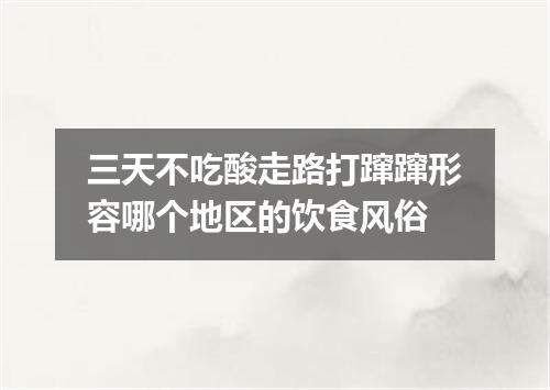 三天不吃酸走路打蹿蹿形容哪个地区的饮食风俗