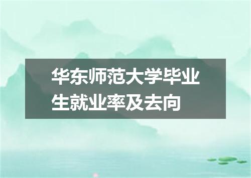华东师范大学毕业生就业率及去向