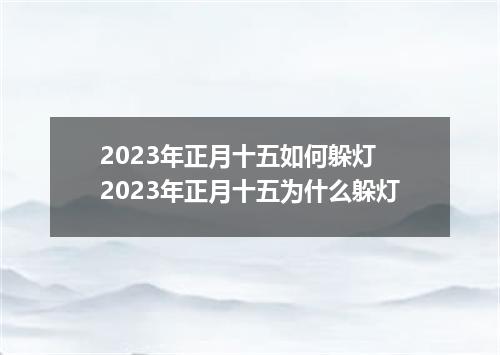 2023年正月十五如何躲灯 2023年正月十五为什么躲灯