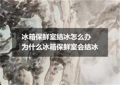 冰箱保鲜室结冰怎么办 为什么冰箱保鲜室会结冰