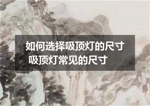 如何选择吸顶灯的尺寸 吸顶灯常见的尺寸