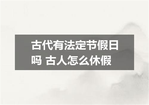古代有法定节假日吗 古人怎么休假