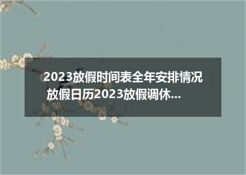2023放假时间表全年安排情况 放假日历2023放假调休表