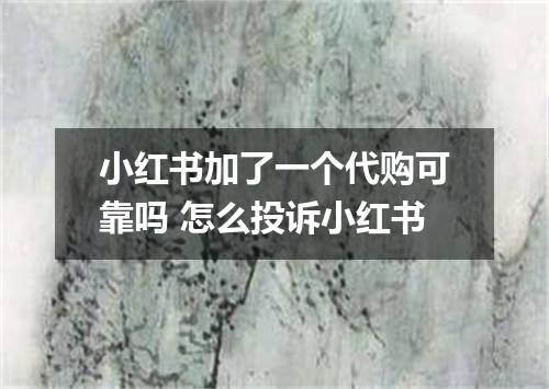 小红书加了一个代购可靠吗 怎么投诉小红书