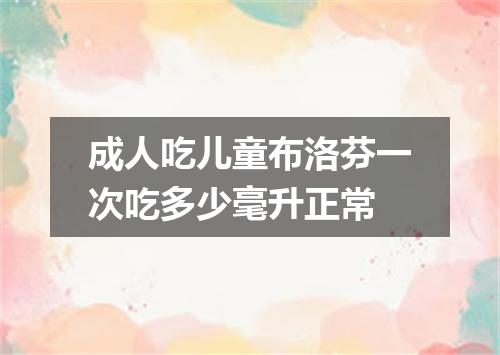 成人吃儿童布洛芬一次吃多少毫升正常