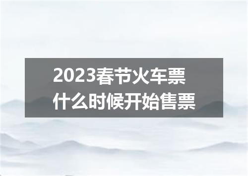 2023春节火车票什么时候开始售票