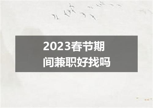 2023春节期间兼职好找吗