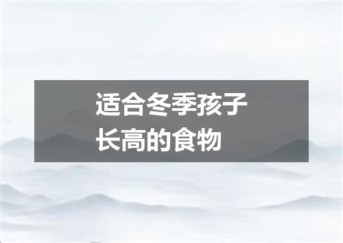 适合冬季孩子长高的食物
