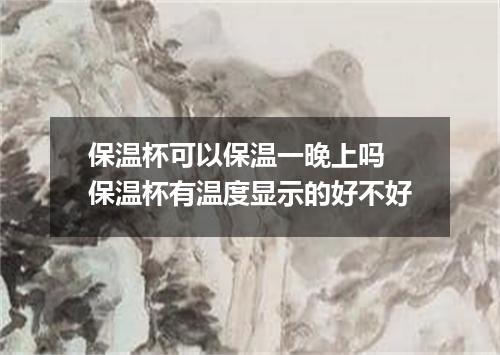保温杯可以保温一晚上吗 保温杯有温度显示的好不好