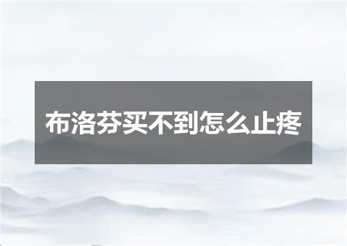 布洛芬买不到怎么止疼