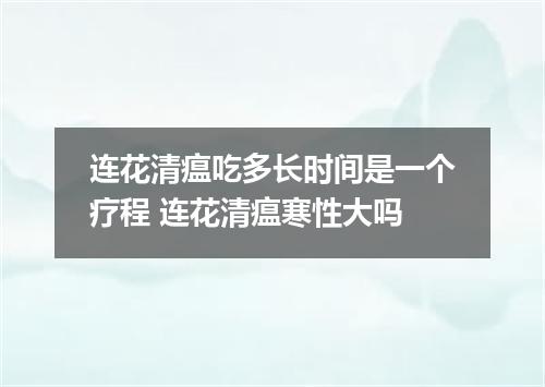 连花清瘟吃多长时间是一个疗程 连花清瘟寒性大吗