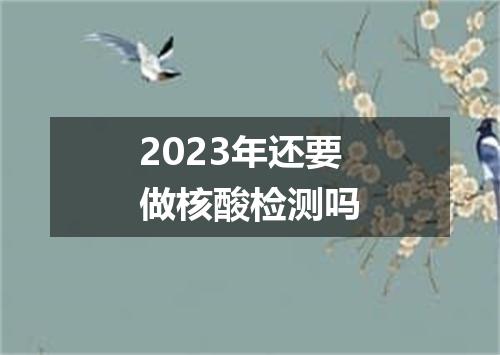 2023年还要做核酸检测吗