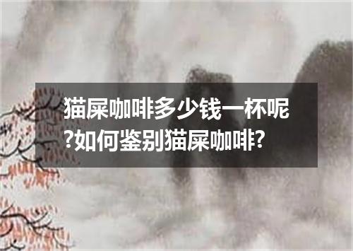 猫屎咖啡多少钱一杯呢?如何鉴别猫屎咖啡?