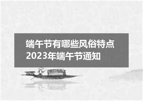 端午节有哪些风俗特点 2023年端午节通知