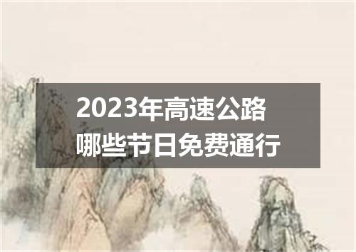 2023年高速公路哪些节日免费通行