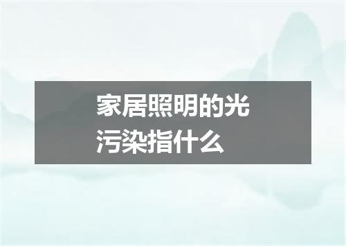 家居照明的光污染指什么