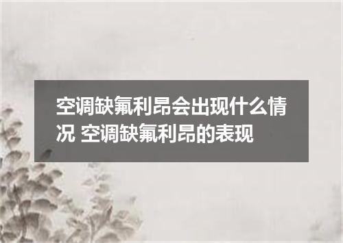 空调缺氟利昂会出现什么情况 空调缺氟利昂的表现