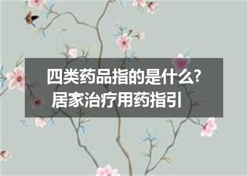 四类药品指的是什么? 居家治疗用药指引