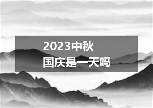 2023中秋国庆是一天吗