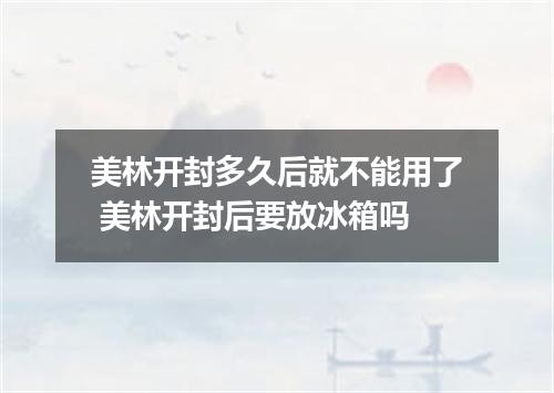 美林开封多久后就不能用了 美林开封后要放冰箱吗