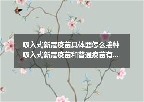 吸入式新冠疫苗具体要怎么接种 吸入式新冠疫苗和普通疫苗有什么区别