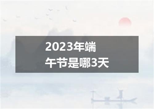 2023年端午节是哪3天