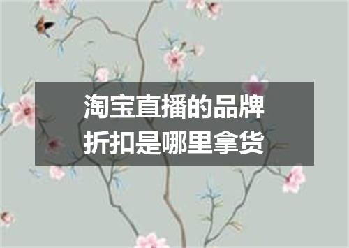 淘宝直播的品牌折扣是哪里拿货