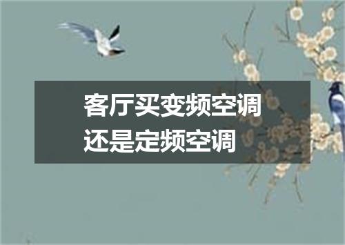 客厅买变频空调还是定频空调