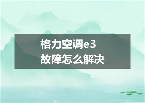 格力空调e3故障怎么解决