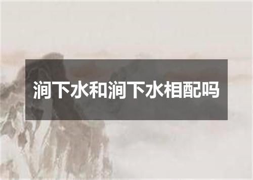 涧下水和涧下水相配吗
