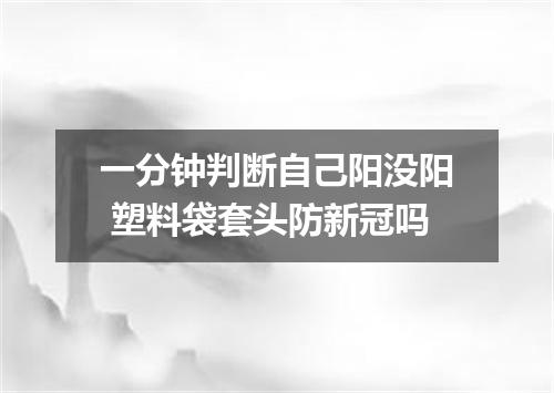 一分钟判断自己阳没阳 塑料袋套头防新冠吗