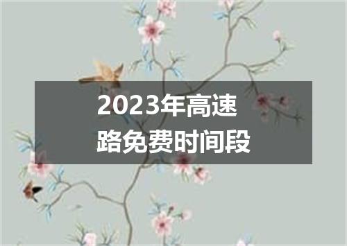 2023年高速路免费时间段