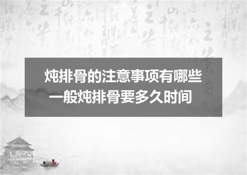炖排骨的注意事项有哪些 一般炖排骨要多久时间
