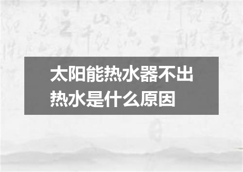 太阳能热水器不出热水是什么原因