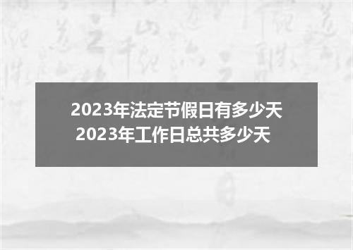2023年法定节假日有多少天 2023年工作日总共多少天