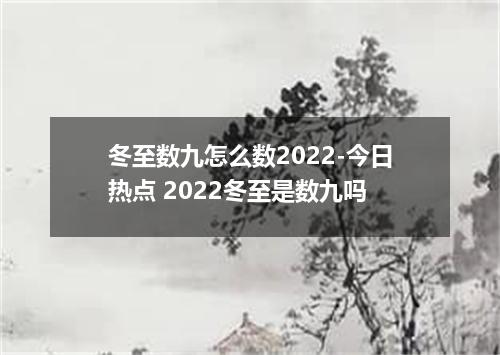 冬至数九怎么数2022-今日热点 2022冬至是数九吗