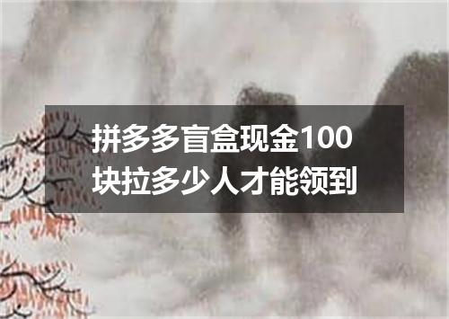 拼多多盲盒现金100块拉多少人才能领到