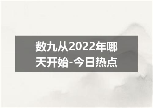 数九从2022年哪天开始-今日热点