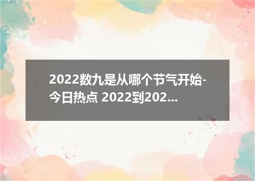 2022数九是从哪个节气开始-今日热点 2022到2023年数九时间表