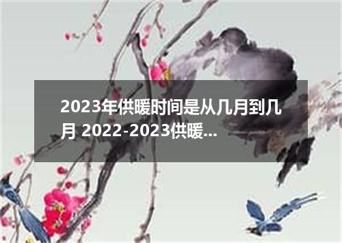 2023年供暖时间是从几月到几月 2022-2023供暖时间几月到几月