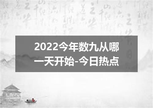 2022今年数九从哪一天开始-今日热点